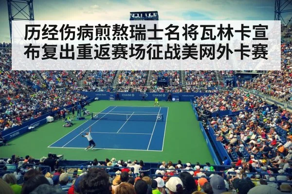 历经伤病煎熬瑞士名将瓦林卡宣布复出重返赛场征战美网外卡赛