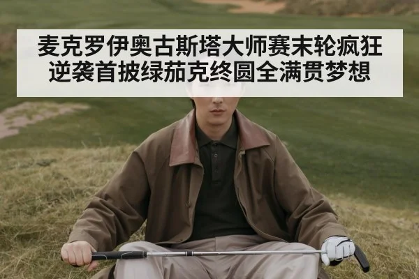 麦克罗伊奥古斯塔大师赛末轮疯狂逆袭首披绿茄克终圆全满贯梦想