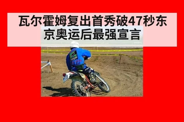 瓦尔霍姆复出首秀破47秒东京奥运后最强宣言