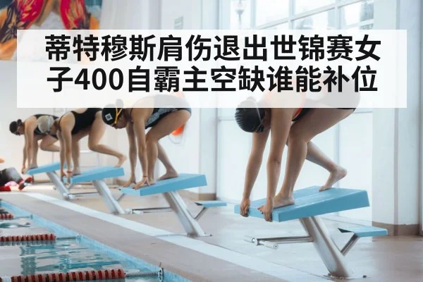 蒂特穆斯肩伤退出世锦赛女子400自霸主空缺谁能补位