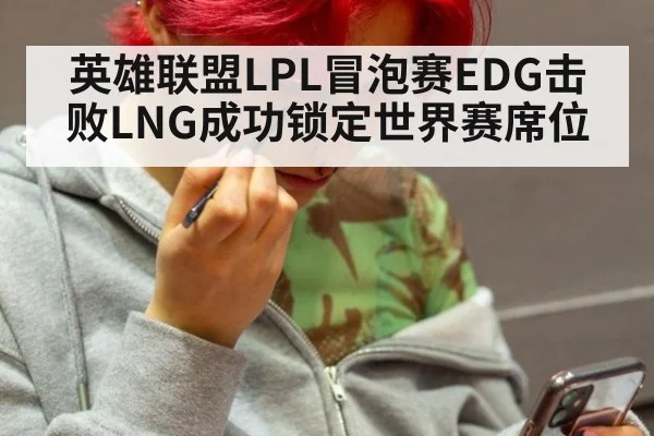 英雄联盟LPL冒泡赛EDG击败LNG成功锁定世界赛席位