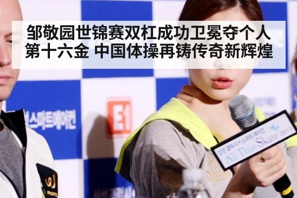邹敬园世锦赛双杠成功卫冕夺个人第十六金 中国体操再铸传奇新辉煌