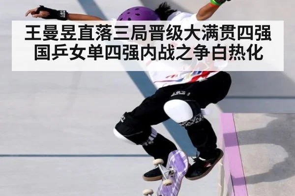 王曼昱直落三局晋级大满贯四强 国乒女单四强内战之争白热化